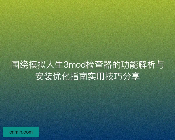 围绕模拟人生3mod检查器的功能解析与安装优化指南实用技巧分享