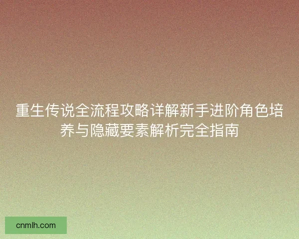 重生传说全流程攻略详解新手进阶角色培养与隐藏要素解析完全指南
