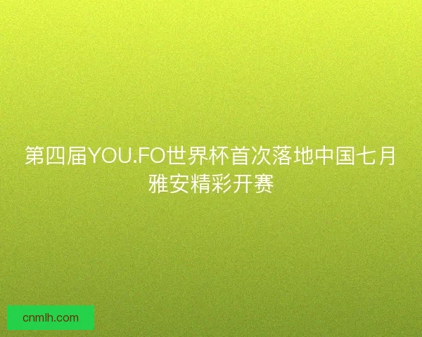 第四届YOU.FO世界杯首次落地中国七月雅安精彩开赛