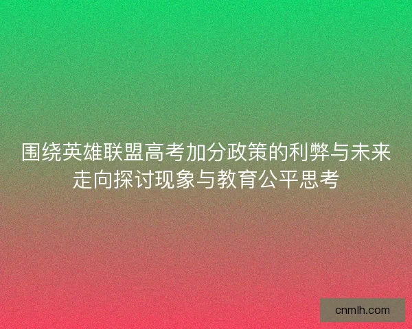 围绕英雄联盟高考加分政策的利弊与未来走向探讨现象与教育公平思考