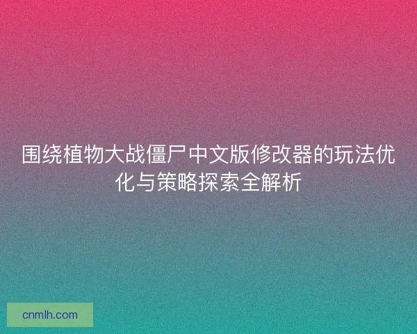 围绕植物大战僵尸中文版修改器的玩法优化与策略探索全解析