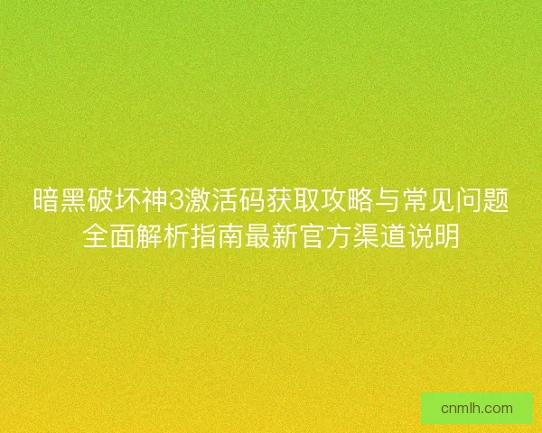 暗黑破坏神3激活码获取攻略与常见问题全面解析指南最新官方渠道说明