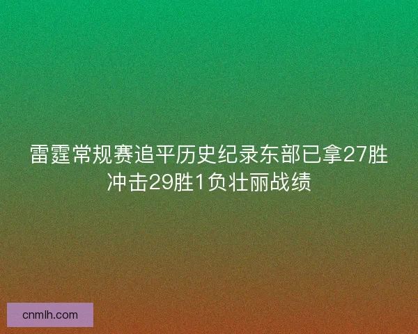 雷霆常规赛追平历史纪录东部已拿27胜冲击29胜1负壮丽战绩